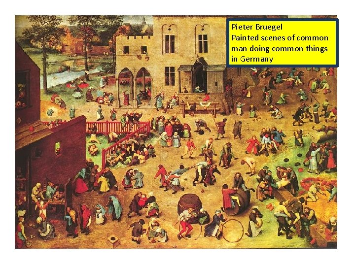 Pieter Bruegel Painted scenes of common man doing common things in Germany 
