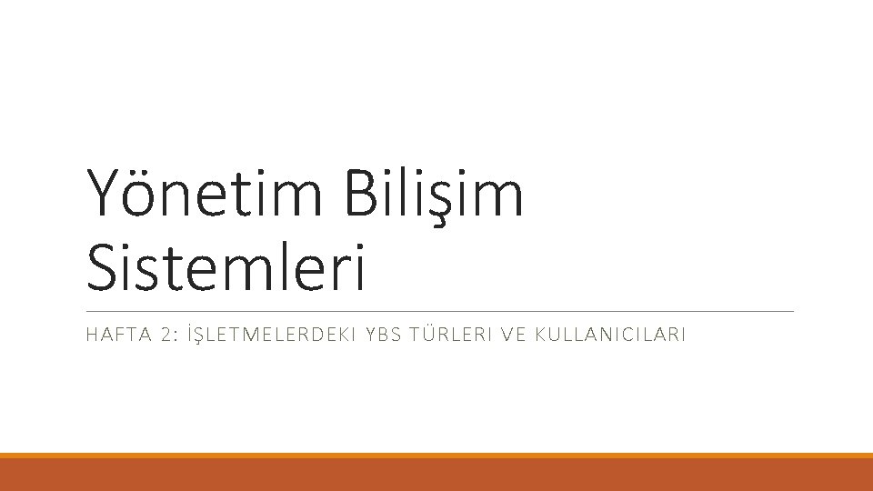 Yönetim Bilişim Sistemleri HAFTA 2: İŞLETMELERDEKI YBS TÜRLERI VE KULLANICILARI 