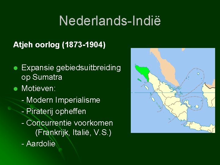Nederlands-Indië Atjeh oorlog (1873 -1904) l l Expansie gebiedsuitbreiding op Sumatra Motieven: - Modern