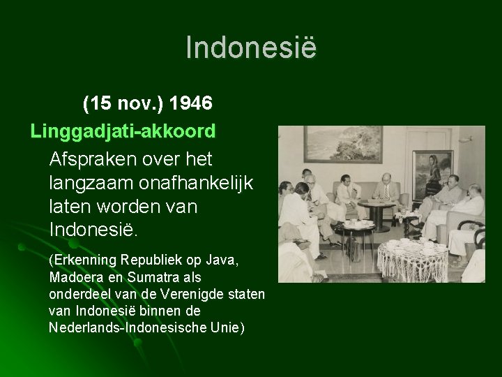 Indonesië (15 nov. ) 1946 Linggadjati-akkoord Afspraken over het langzaam onafhankelijk laten worden van