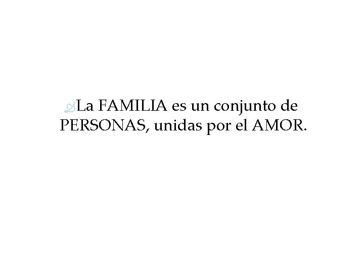  La FAMILIA es un conjunto de PERSONAS, unidas por el AMOR. 