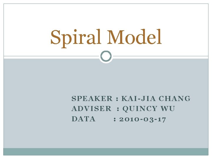 Spiral Model SPEAKER : KAI-JIA CHANG ADVISER : QUINCY WU DATA : 2010 -03