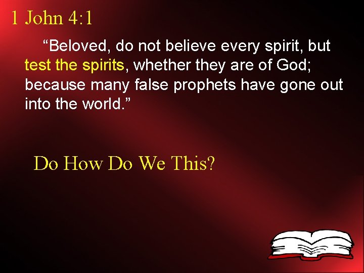 1 John 4: 1 “Beloved, do not believe every spirit, but test the spirits,