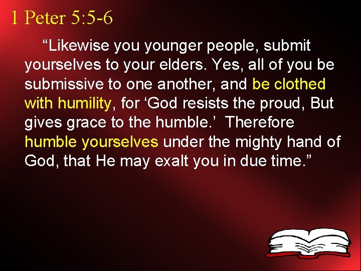 1 Peter 5: 5 -6 “Likewise younger people, submit yourselves to your elders. Yes,