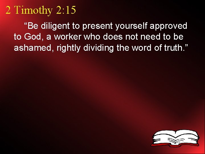 2 Timothy 2: 15 “Be diligent to present yourself approved to God, a worker