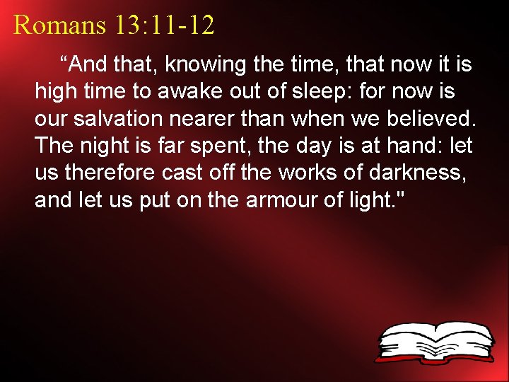 Romans 13: 11 -12 “And that, knowing the time, that now it is high