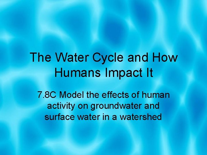 The Water Cycle and How Humans Impact It 7. 8 C Model the effects