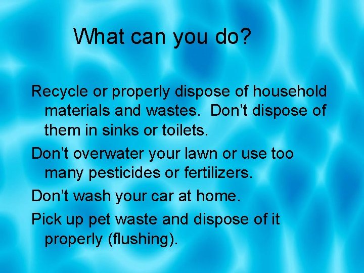 What can you do? Recycle or properly dispose of household materials and wastes. Don’t