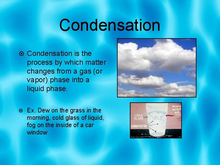 Condensation is the process by which matter changes from a gas (or vapor) phase