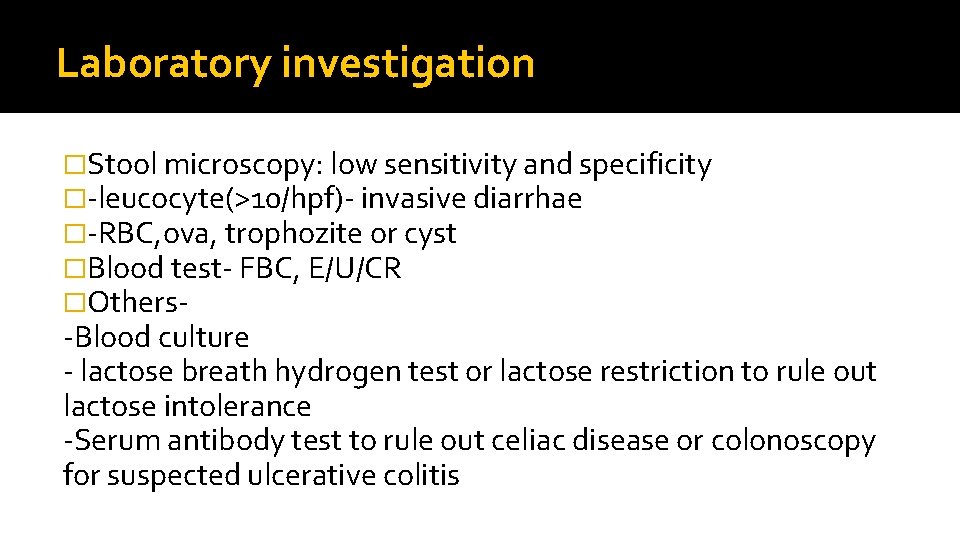 Laboratory investigation �Stool microscopy: low sensitivity and specificity �-leucocyte(>10/hpf)- invasive diarrhae �-RBC, ova, trophozite
