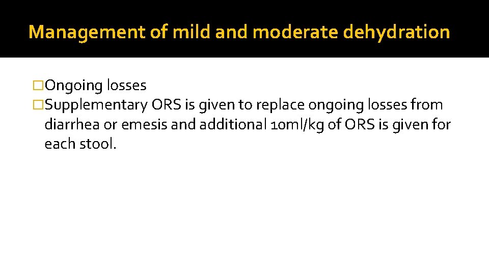 Management of mild and moderate dehydration �Ongoing losses �Supplementary ORS is given to replace