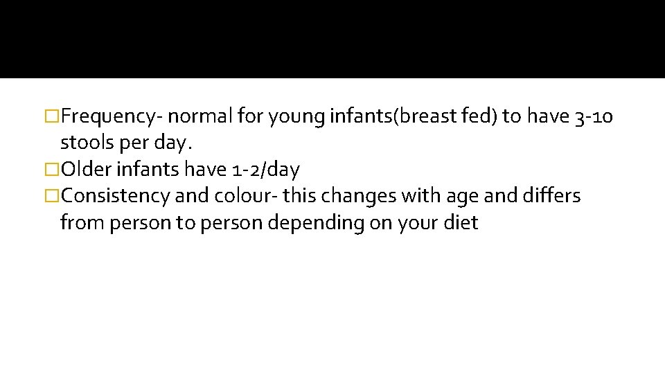 �Frequency- normal for young infants(breast fed) to have 3 -10 stools per day. �Older