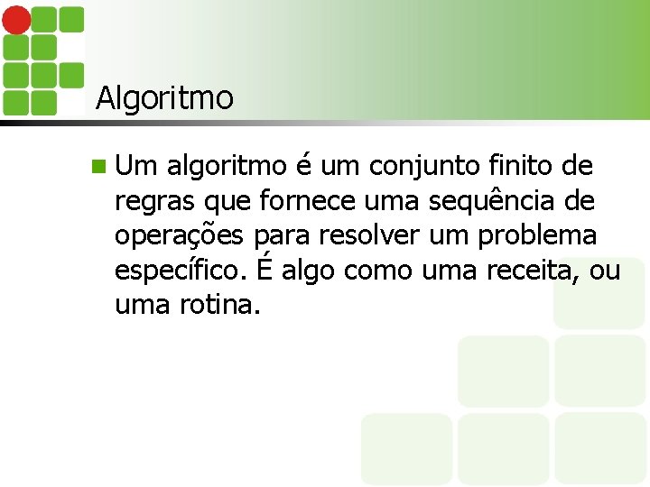 Algoritmo n Um algoritmo é um conjunto finito de regras que fornece uma sequência