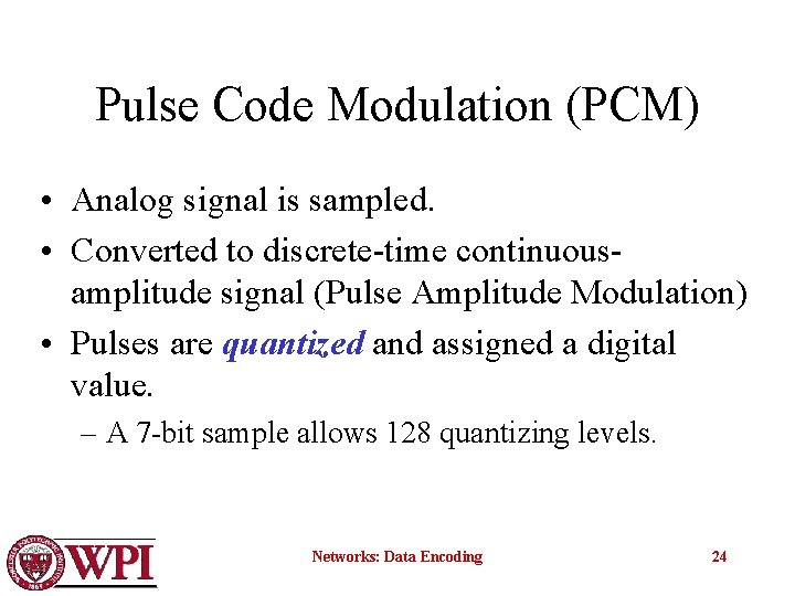 Pulse Code Modulation (PCM) • Analog signal is sampled. • Converted to discrete-time continuousamplitude