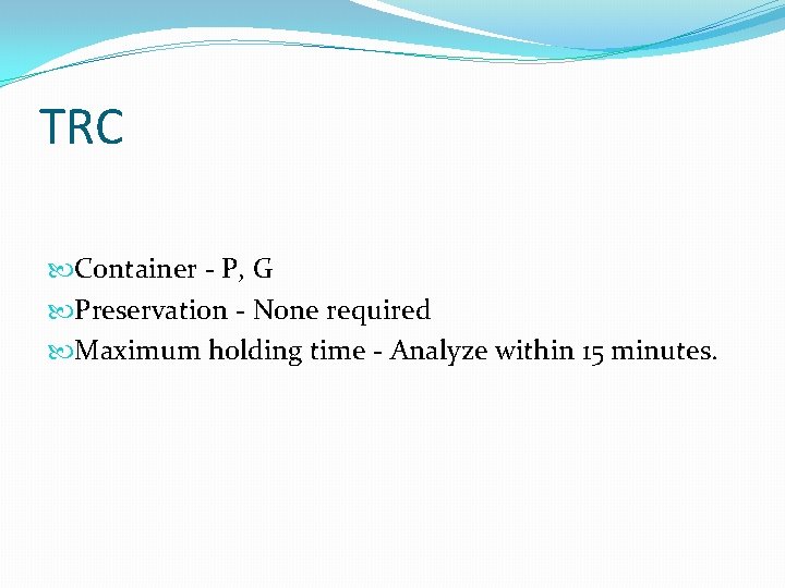 TRC Container - P, G Preservation - None required Maximum holding time - Analyze