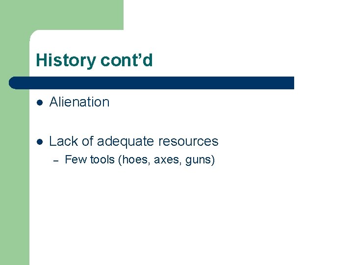 History cont’d l Alienation l Lack of adequate resources – Few tools (hoes, axes,