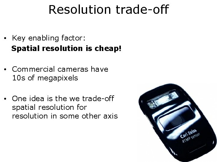 Resolution trade-off • Key enabling factor: Spatial resolution is cheap! • Commercial cameras have