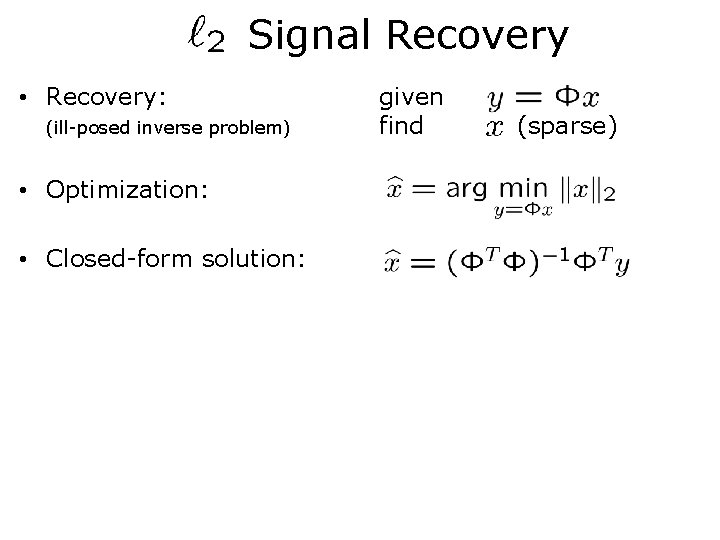 Signal Recovery • Recovery: (ill-posed inverse problem) • Optimization: • Closed-form solution: given find