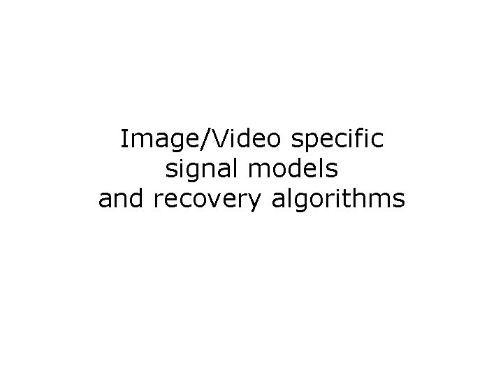 Image/Video specific signal models and recovery algorithms 