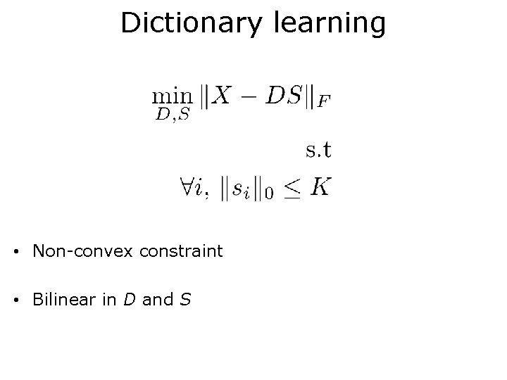 Dictionary learning • Non-convex constraint • Bilinear in D and S 