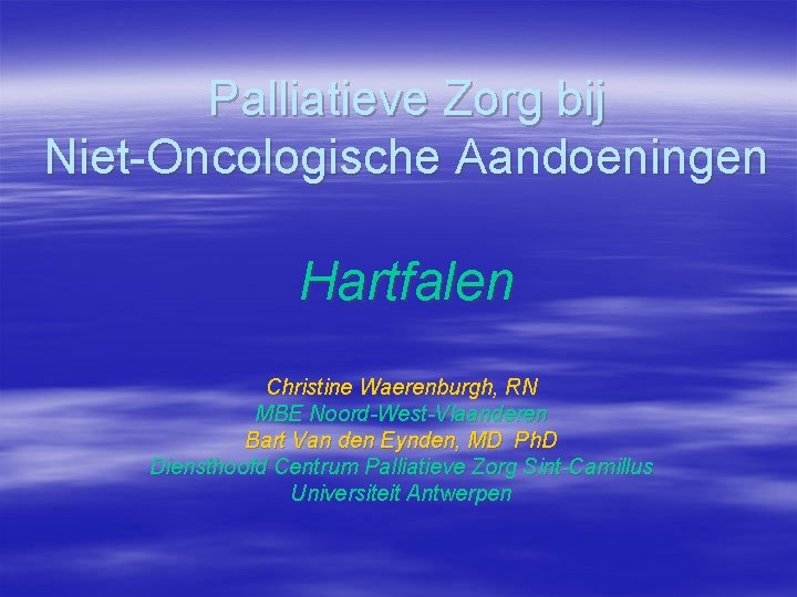 Palliatieve Zorg bij Niet-Oncologische Aandoeningen Hartfalen Christine Waerenburgh, RN MBE Noord-West-Vlaanderen Bart Van den