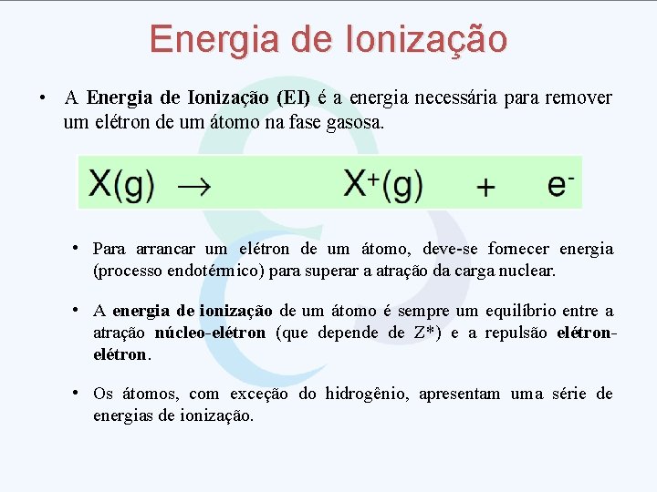 Energia de Ionização • A Energia de Ionização (EI) é a energia necessária para
