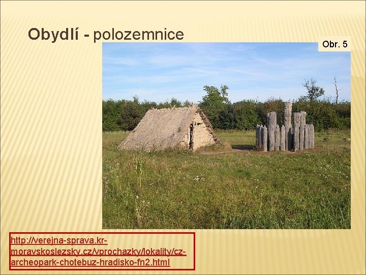 Obydlí - polozemnice http: //verejna-sprava. krmoravskoslezsky. cz/vprochazky/lokality/czarcheopark-chotebuz-hradisko-fn 2. html Obr. 5 