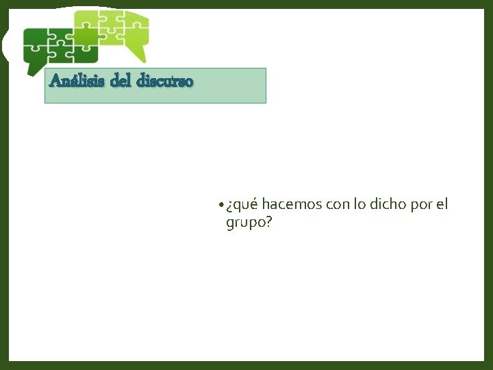 Análisis del discurso • ¿qué hacemos con lo dicho por el grupo? Análisis del discurso • ¿qué hacemos con lo dicho por el grupo?