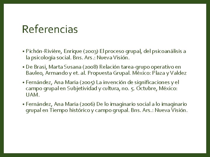 Referencias • Pichón-Rivière, Enrique (2003) El proceso grupal, del psicoanálisis a la psicología social.