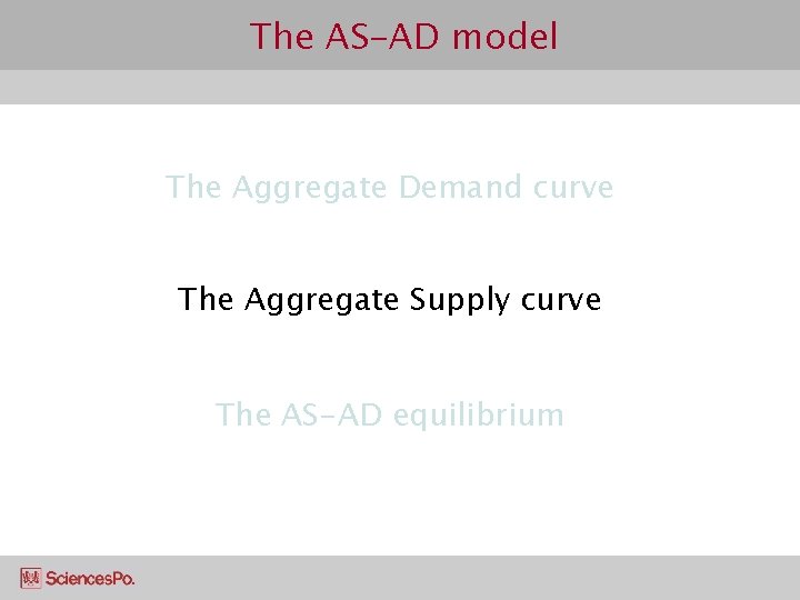 The AS-AD model The Aggregate Demand curve The Aggregate Supply curve The AS-AD equilibrium