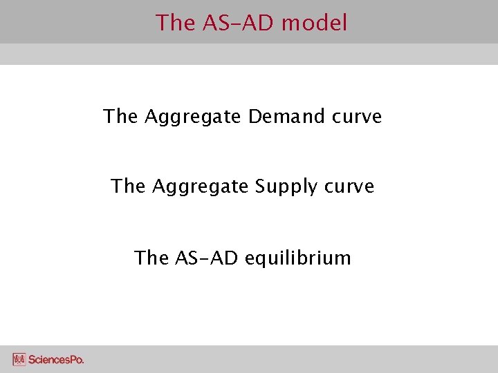 The AS-AD model The Aggregate Demand curve The Aggregate Supply curve The AS-AD equilibrium