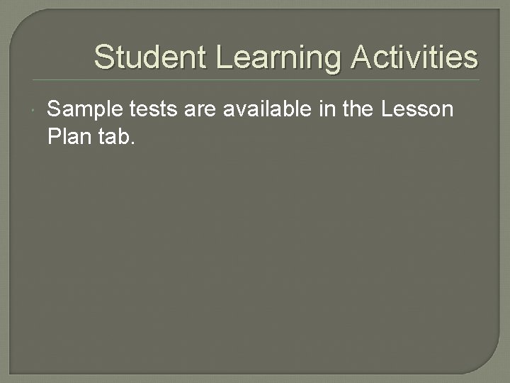 Student Learning Activities Sample tests are available in the Lesson Plan tab. 