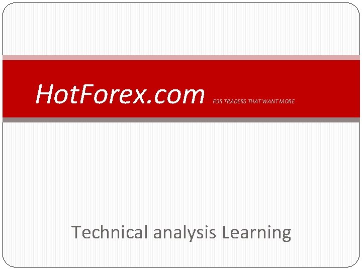 Hot. Forex. com FOR TRADERS THAT WANT MORE Technical analysis Learning 