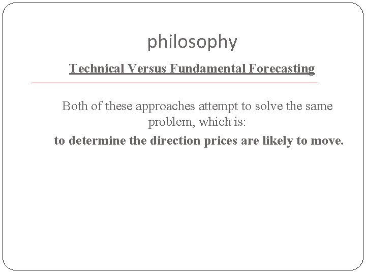 philosophy Technical Versus Fundamental Forecasting Both of these approaches attempt to solve the same