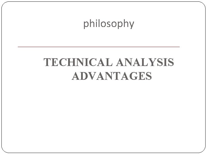 philosophy TECHNICAL ANALYSIS ADVANTAGES 