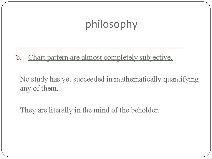 philosophy b. Chart pattern are almost completely subjective. No study has yet succeeded in