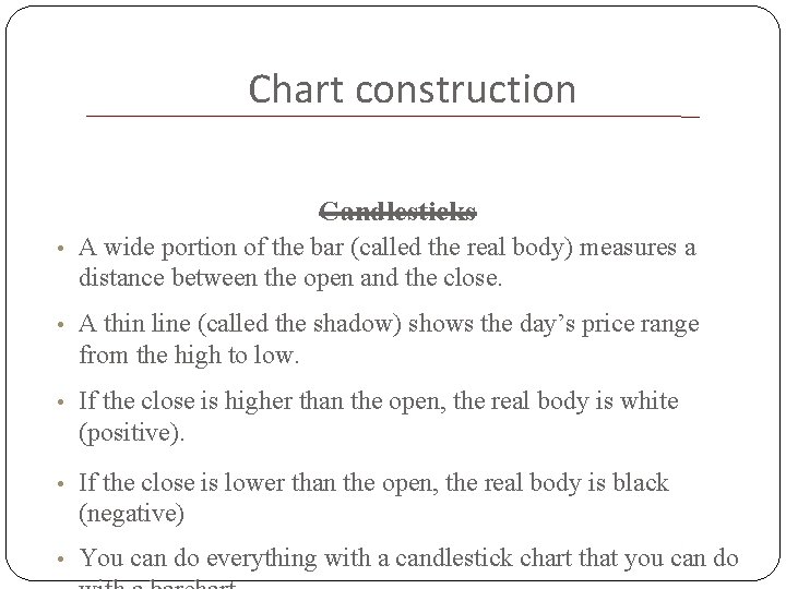 Chart construction Candlesticks • A wide portion of the bar (called the real body)