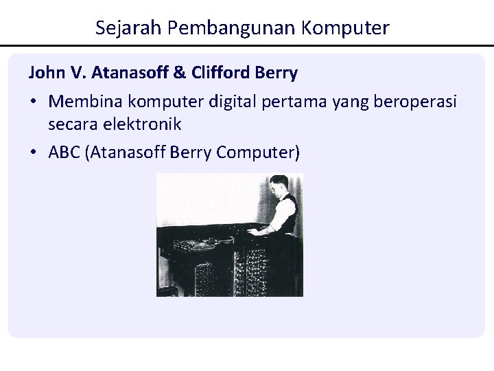 Sejarah Pembangunan Komputer John V. Atanasoff & Clifford Berry • Membina komputer digital pertama Sejarah Pembangunan Komputer John V. Atanasoff & Clifford Berry • Membina komputer digital pertama