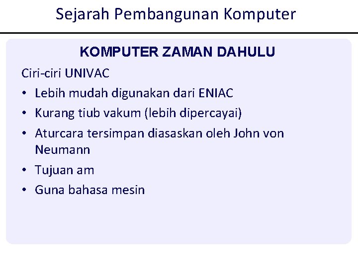 Sejarah Pembangunan Komputer KOMPUTER ZAMAN DAHULU Ciri-ciri UNIVAC • Lebih mudah digunakan dari ENIAC Sejarah Pembangunan Komputer KOMPUTER ZAMAN DAHULU Ciri-ciri UNIVAC • Lebih mudah digunakan dari ENIAC