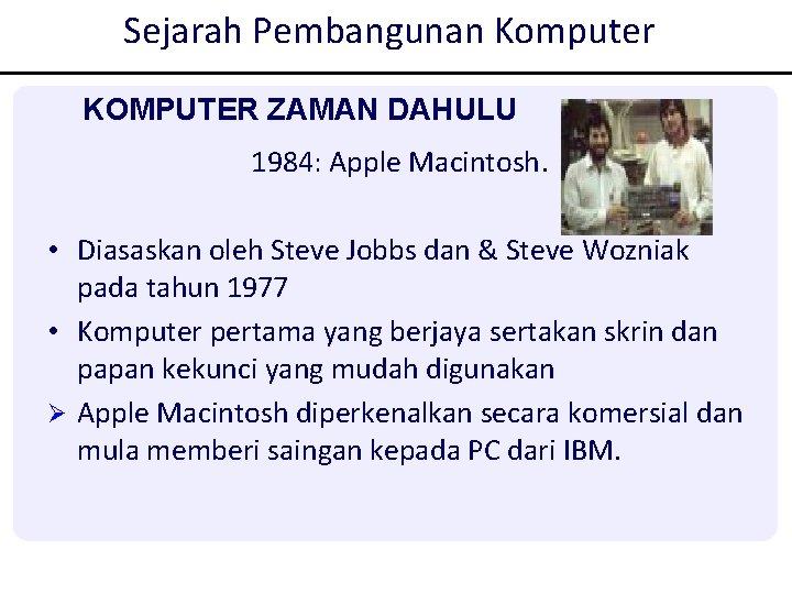 Sejarah Pembangunan Komputer KOMPUTER ZAMAN DAHULU 1984: Apple Macintosh. • Diasaskan oleh Steve Jobbs Sejarah Pembangunan Komputer KOMPUTER ZAMAN DAHULU 1984: Apple Macintosh. • Diasaskan oleh Steve Jobbs