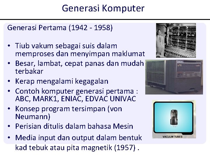 Generasi Komputer Generasi Pertama (1942 - 1958) • Tiub vakum sebagai suis dalam memproses Generasi Komputer Generasi Pertama (1942 - 1958) • Tiub vakum sebagai suis dalam memproses