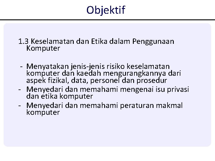 Objektif 1. 3 Keselamatan dan Etika dalam Penggunaan Komputer - Menyatakan jenis-jenis risiko keselamatan Objektif 1. 3 Keselamatan dan Etika dalam Penggunaan Komputer - Menyatakan jenis-jenis risiko keselamatan