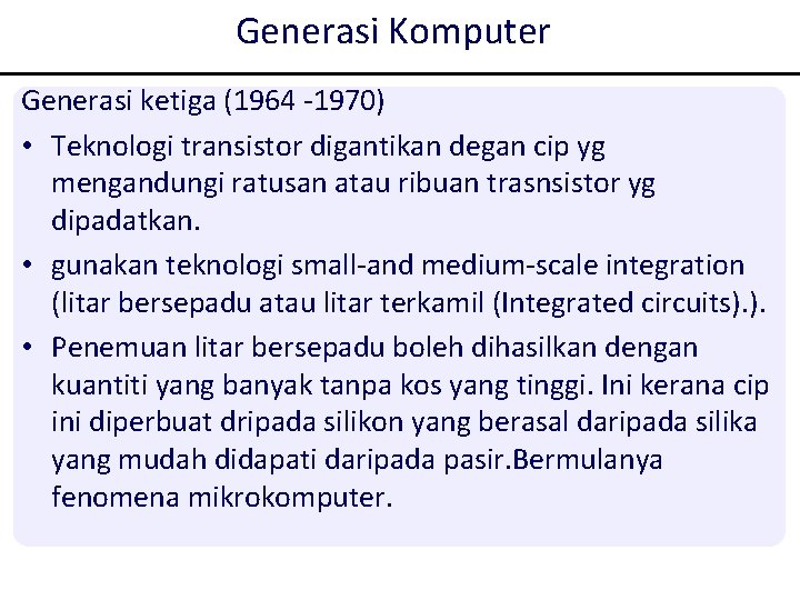 Generasi Komputer Generasi ketiga (1964 -1970) • Teknologi transistor digantikan degan cip yg mengandungi Generasi Komputer Generasi ketiga (1964 -1970) • Teknologi transistor digantikan degan cip yg mengandungi