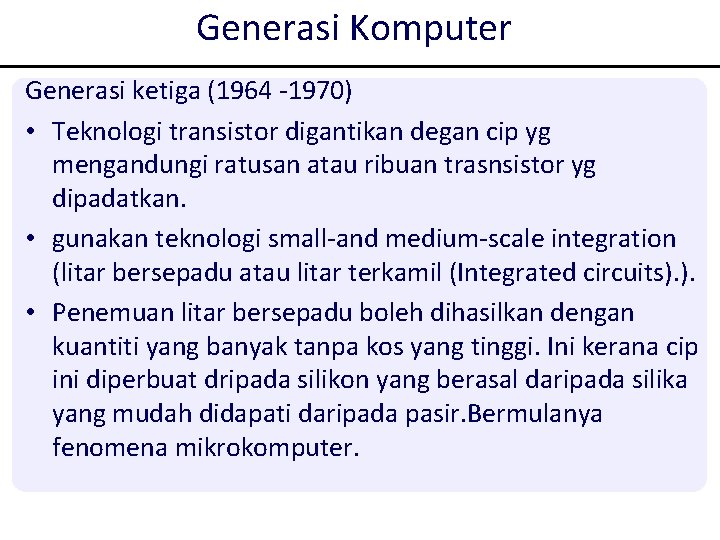 Generasi Komputer Generasi ketiga (1964 -1970) • Teknologi transistor digantikan degan cip yg mengandungi Generasi Komputer Generasi ketiga (1964 -1970) • Teknologi transistor digantikan degan cip yg mengandungi