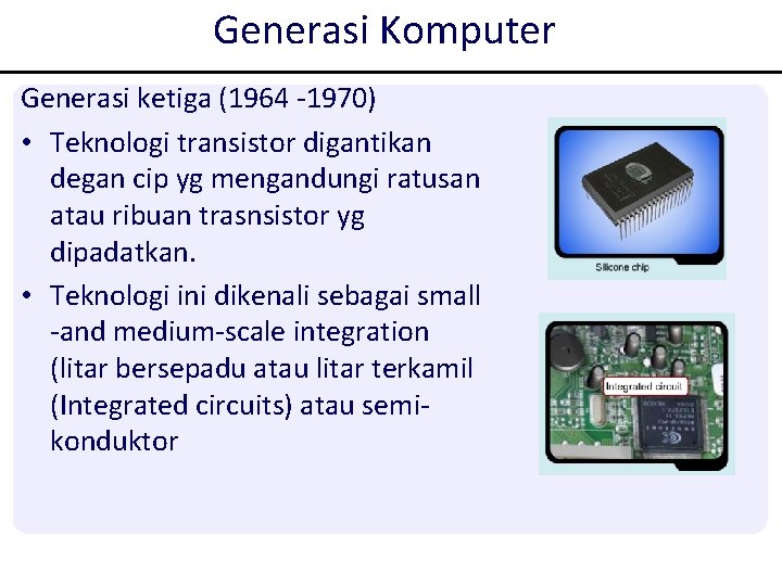 Generasi Komputer Generasi ketiga (1964 -1970) • Teknologi transistor digantikan degan cip yg mengandungi Generasi Komputer Generasi ketiga (1964 -1970) • Teknologi transistor digantikan degan cip yg mengandungi