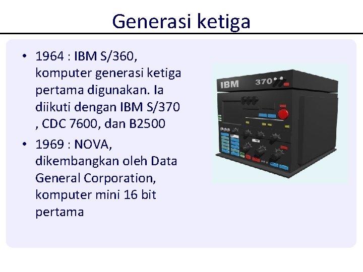 Generasi ketiga • 1964 : IBM S/360, komputer generasi ketiga pertama digunakan. Ia diikuti Generasi ketiga • 1964 : IBM S/360, komputer generasi ketiga pertama digunakan. Ia diikuti