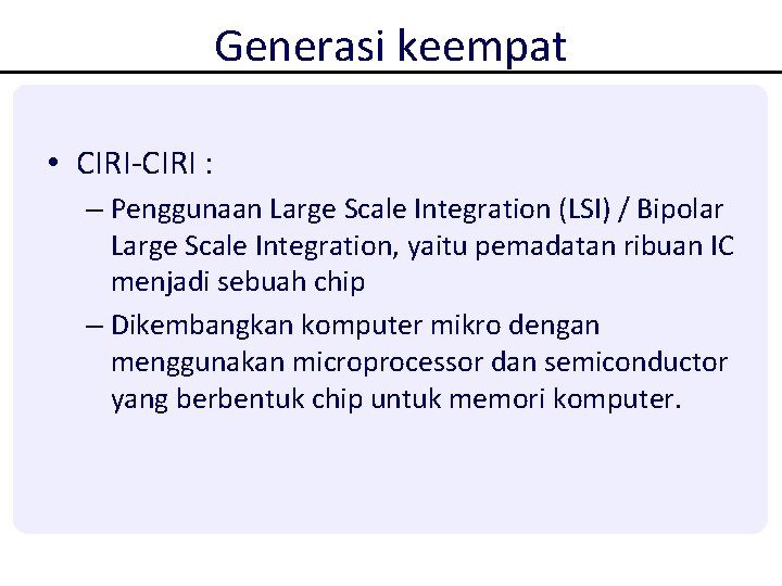 Generasi keempat • CIRI-CIRI : – Penggunaan Large Scale Integration (LSI) / Bipolar Large Generasi keempat • CIRI-CIRI : – Penggunaan Large Scale Integration (LSI) / Bipolar Large