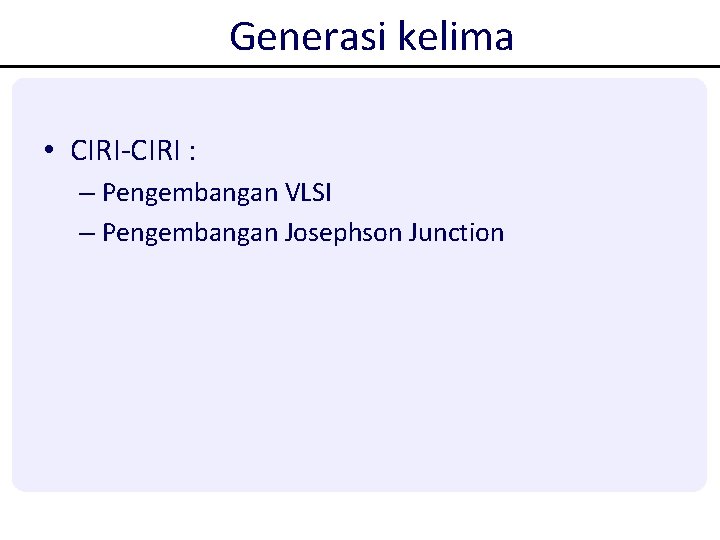 Generasi kelima • CIRI-CIRI : – Pengembangan VLSI – Pengembangan Josephson Junction Generasi kelima • CIRI-CIRI : – Pengembangan VLSI – Pengembangan Josephson Junction