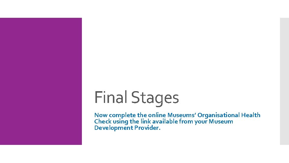 Final Stages Now complete the online Museums’ Organisational Health Check using the link available