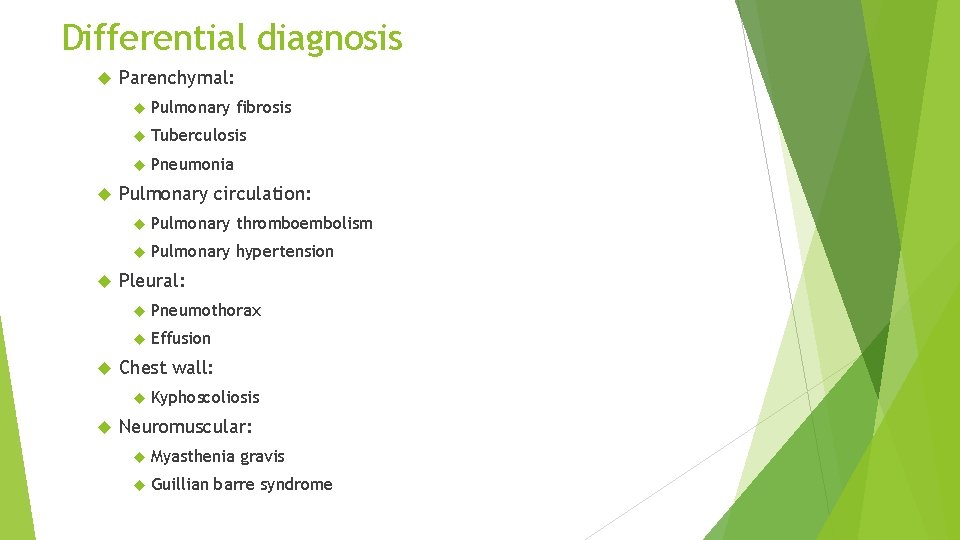 Differential diagnosis Parenchymal: Pulmonary fibrosis Tuberculosis Pneumonia Pulmonary circulation: Pulmonary thromboembolism Pulmonary hypertension Pleural: